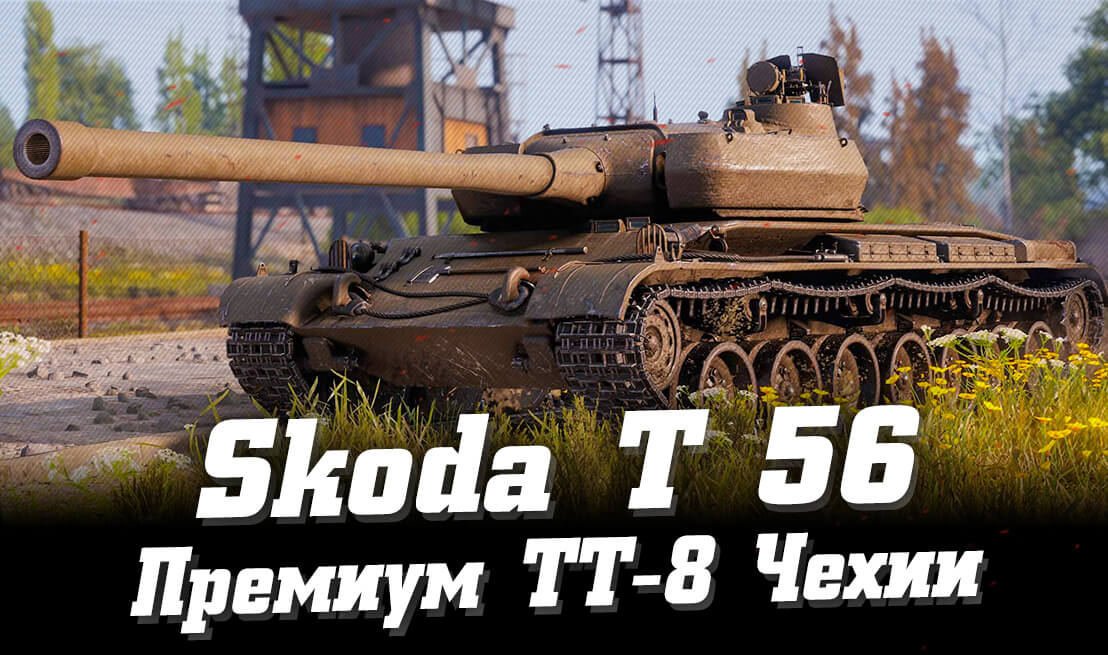 Шкода Т 56 в World of Tanks: гайд как играть, стоит ли покупать?
